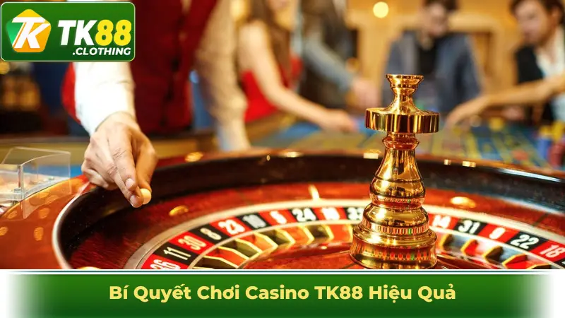 Bí quyết chơi Casino TK88 hiệu quả