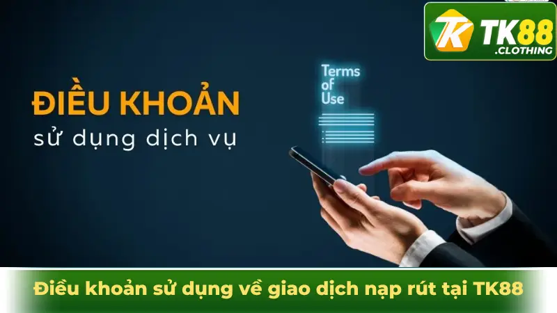 Điều khoản sử dụng về giao dịch nạp rút tại TK88