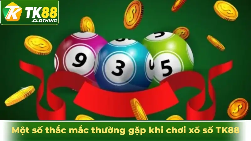 Một số thắc mắc thường gặp khi chơi xổ số TK88
